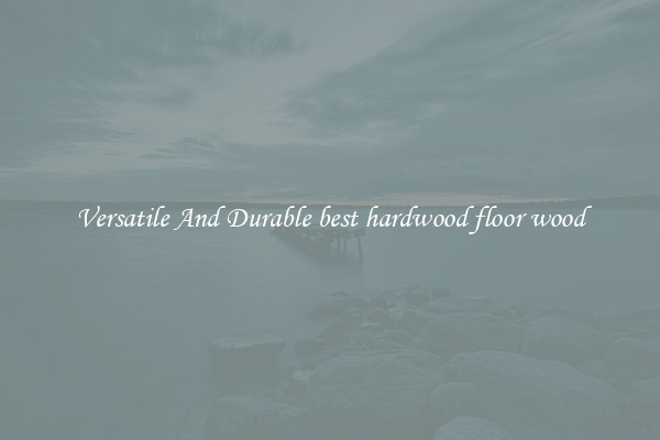 Versatile And Durable best hardwood floor wood