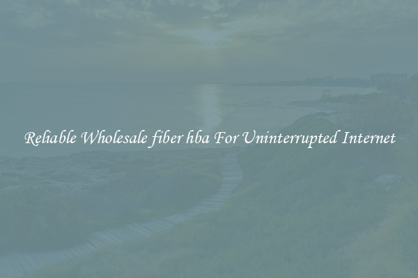 Reliable Wholesale fiber hba For Uninterrupted Internet
