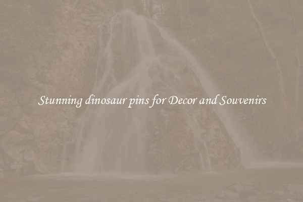 Stunning dinosaur pins for Decor and Souvenirs