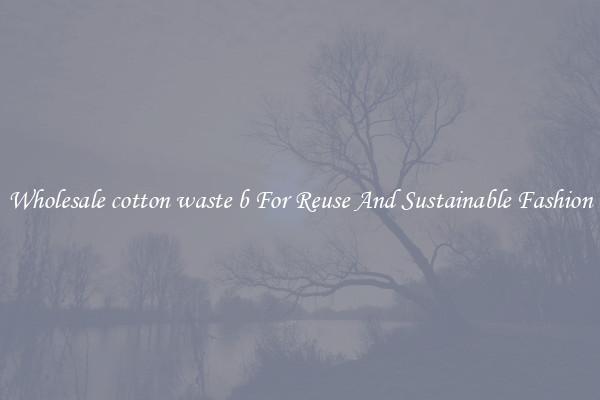 Wholesale cotton waste b For Reuse And Sustainable Fashion