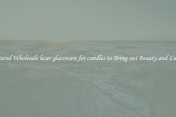 Featured Wholesale laser glassware for candles to Bring out Beauty and Luxury