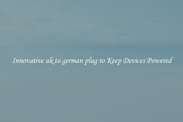 Innovative uk to german plug to Keep Devices Powered