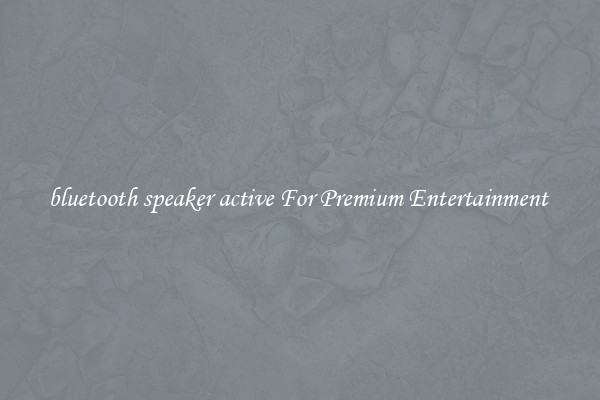 bluetooth speaker active For Premium Entertainment 