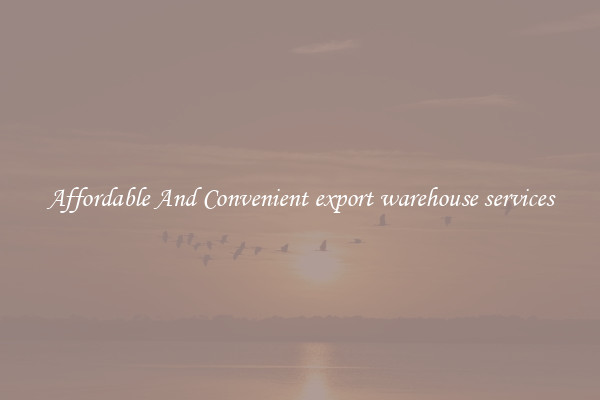 Affordable And Convenient export warehouse services