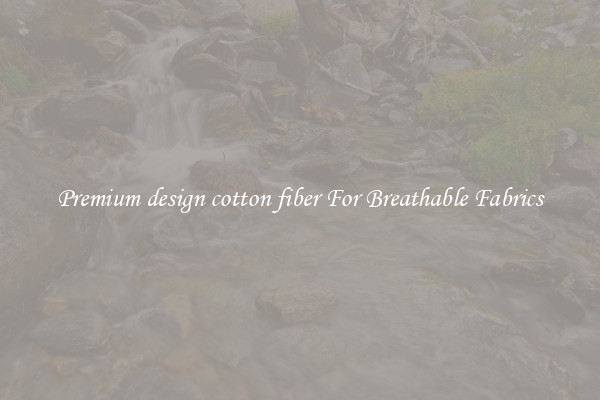 Premium design cotton fiber For Breathable Fabrics