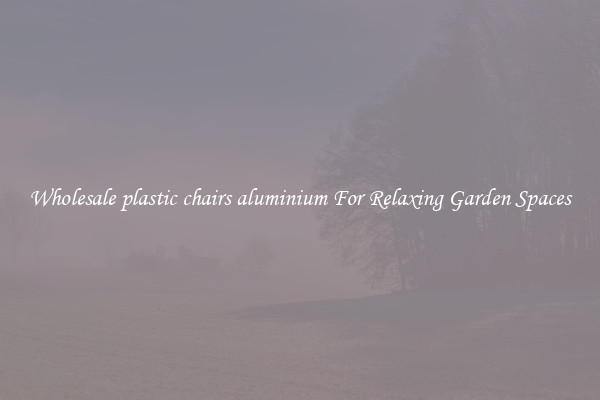 Wholesale plastic chairs aluminium For Relaxing Garden Spaces