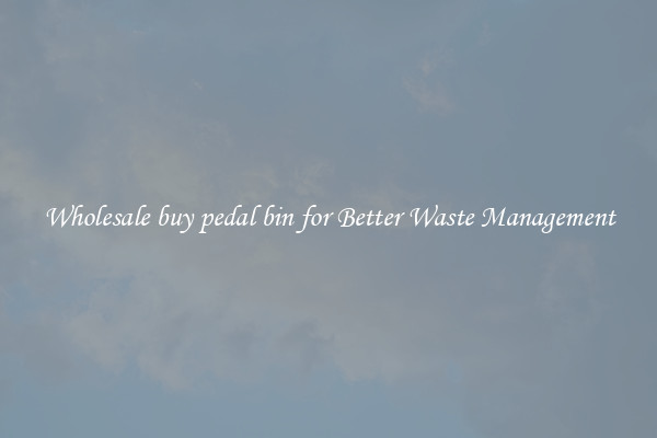 Wholesale buy pedal bin for Better Waste Management