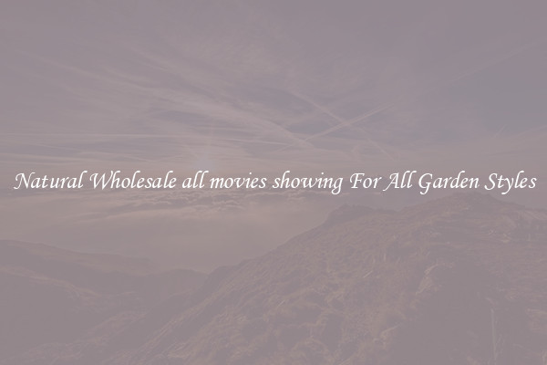 Natural Wholesale all movies showing For All Garden Styles