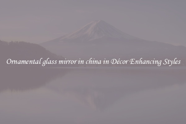 Ornamental glass mirror in china in Décor Enhancing Styles