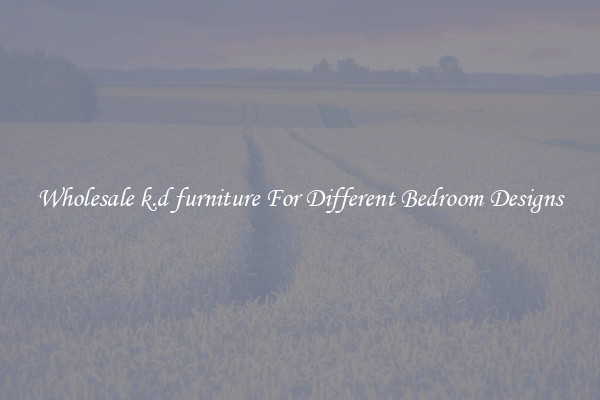 Wholesale k.d furniture For Different Bedroom Designs