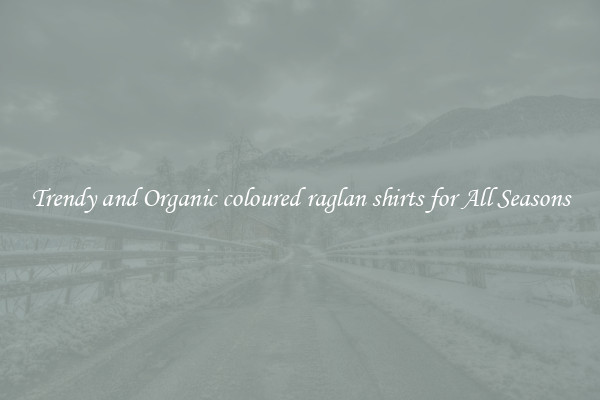 Trendy and Organic coloured raglan shirts for All Seasons