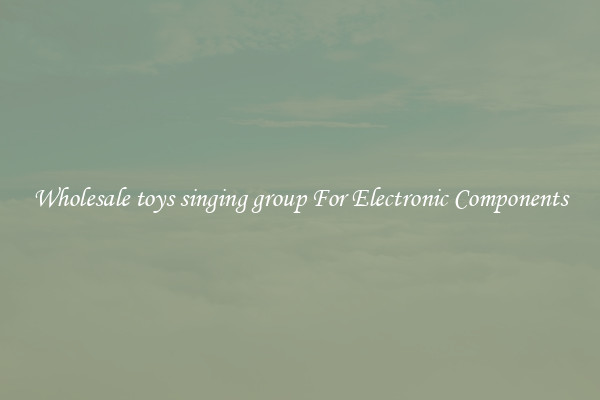 Wholesale toys singing group For Electronic Components