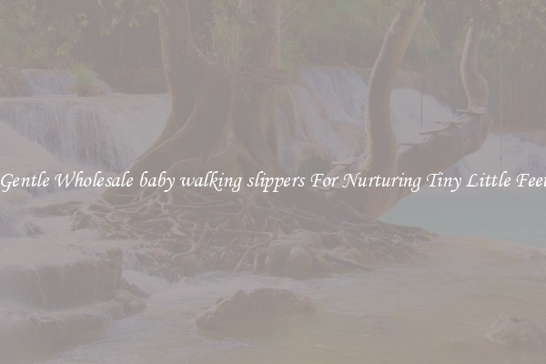 Gentle Wholesale baby walking slippers For Nurturing Tiny Little Feet
