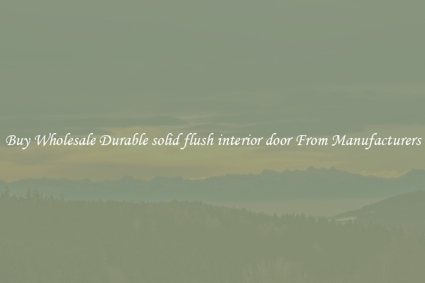 Buy Wholesale Durable solid flush interior door From Manufacturers