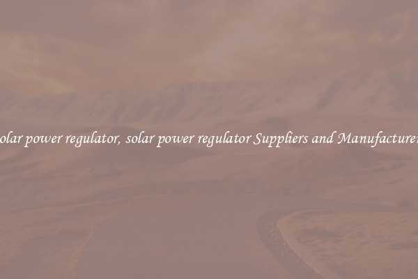 solar power regulator, solar power regulator Suppliers and Manufacturers