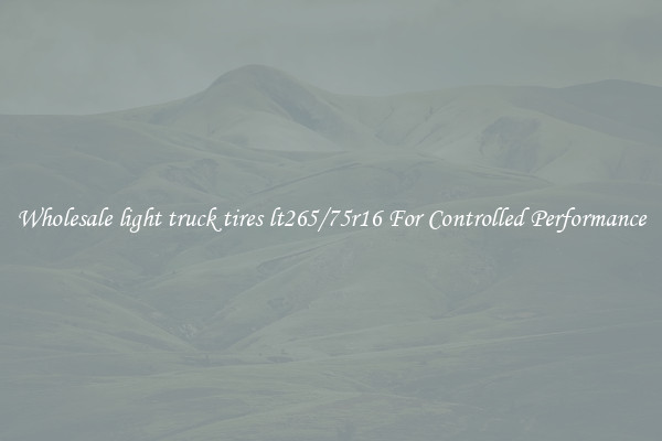 Wholesale light truck tires lt265/75r16 For Controlled Performance