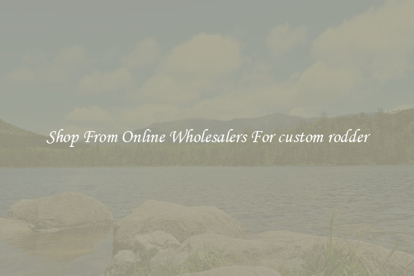 Shop From Online Wholesalers For custom rodder