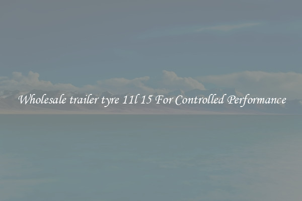 Wholesale trailer tyre 11l 15 For Controlled Performance
