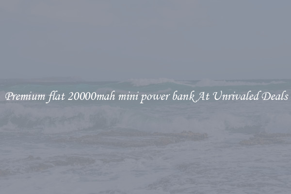 Premium flat 20000mah mini power bank At Unrivaled Deals