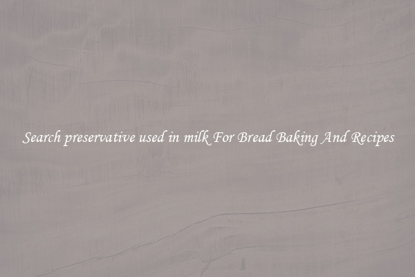 Search preservative used in milk For Bread Baking And Recipes