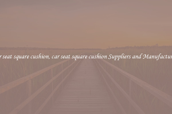 car seat square cushion, car seat square cushion Suppliers and Manufacturers