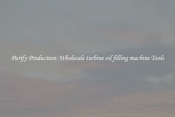 Purify Production: Wholesale turbine oil filling machine Tools