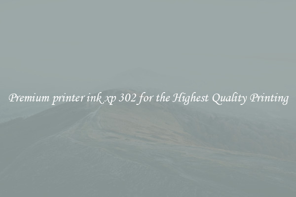 Premium printer ink xp 302 for the Highest Quality Printing