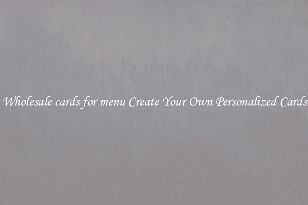 Wholesale cards for menu Create Your Own Personalized Cards