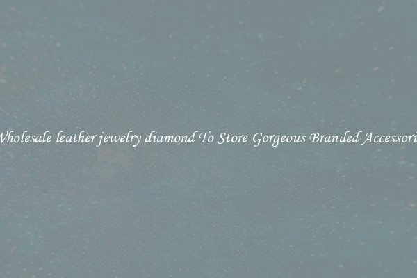 Wholesale leather jewelry diamond To Store Gorgeous Branded Accessories