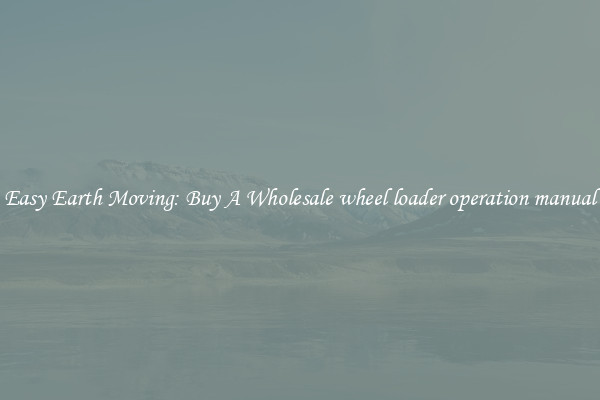 Easy Earth Moving: Buy A Wholesale wheel loader operation manual