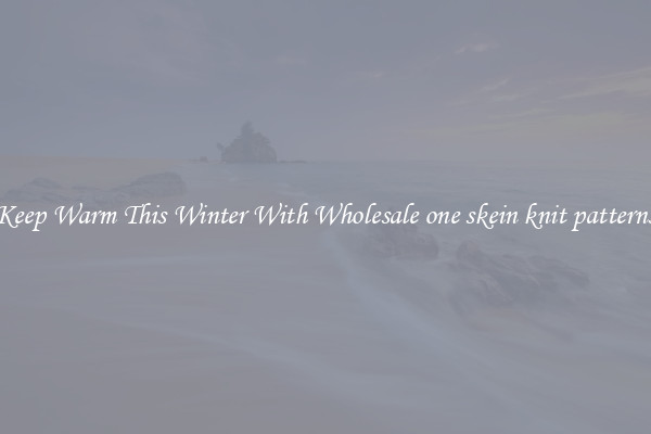 Keep Warm This Winter With Wholesale one skein knit patterns