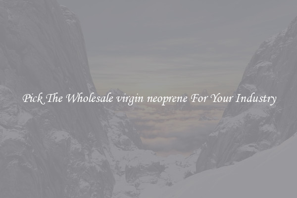 Pick The Wholesale virgin neoprene For Your Industry