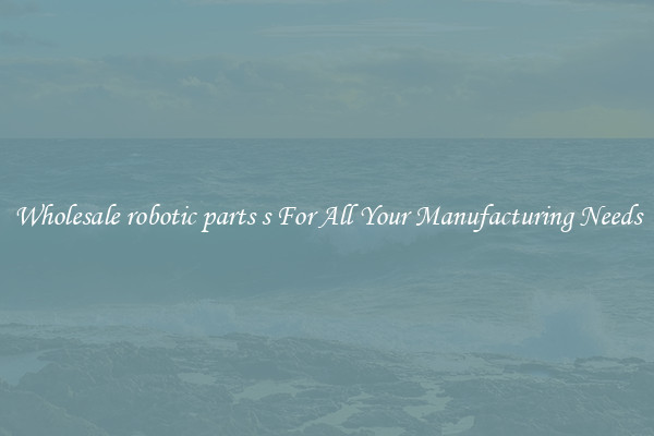 Wholesale robotic parts s For All Your Manufacturing Needs