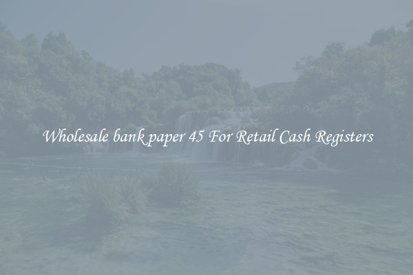 Wholesale bank paper 45 For Retail Cash Registers