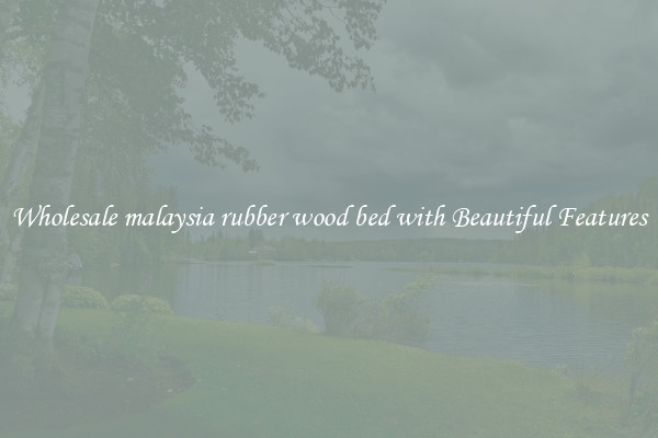 Wholesale malaysia rubber wood bed with Beautiful Features