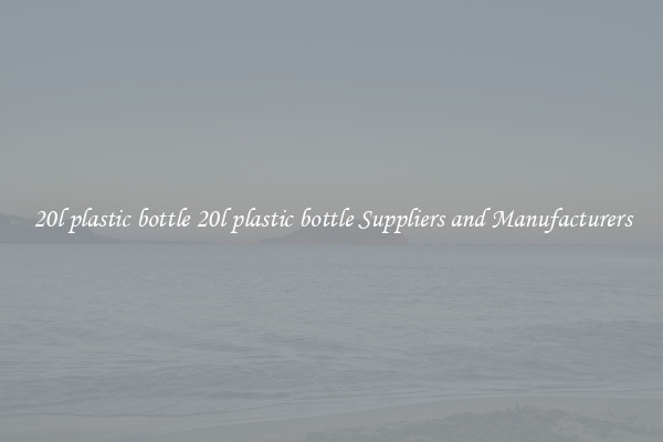 20l plastic bottle 20l plastic bottle Suppliers and Manufacturers