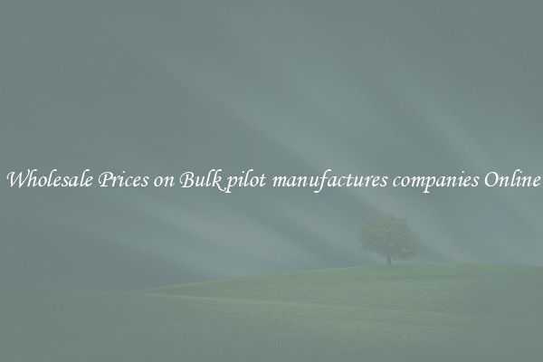 Wholesale Prices on Bulk pilot manufactures companies Online
