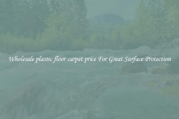 Wholesale plastic floor carpet price For Great Surface Protection