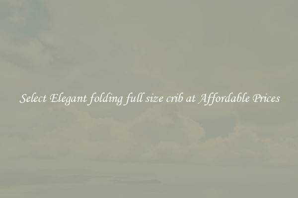 Select Elegant folding full size crib at Affordable Prices
