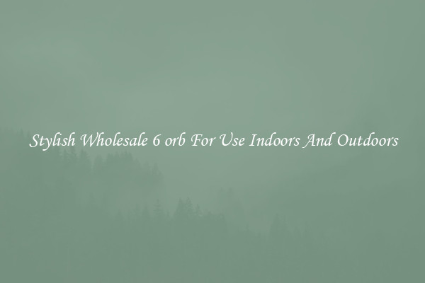 Stylish Wholesale 6 orb For Use Indoors And Outdoors