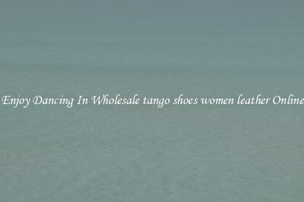 Enjoy Dancing In Wholesale tango shoes women leather Online