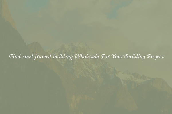 Find steel framed building Wholesale For Your Building Project