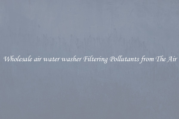 Wholesale air water washer Filtering Pollutants from The Air