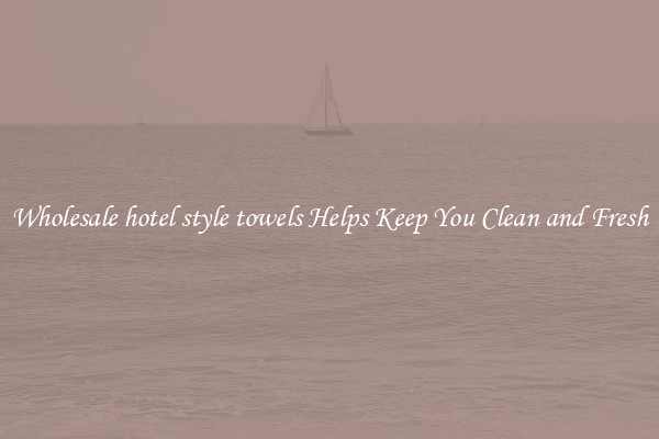 Wholesale hotel style towels Helps Keep You Clean and Fresh