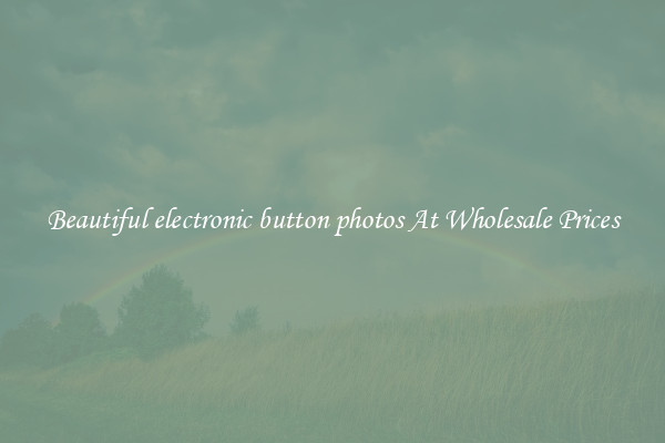 Beautiful electronic button photos At Wholesale Prices