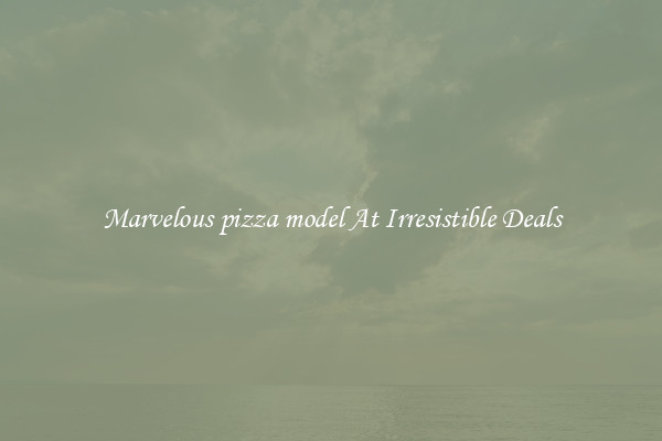 Marvelous pizza model At Irresistible Deals