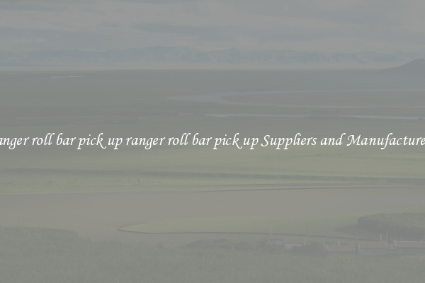 ranger roll bar pick up ranger roll bar pick up Suppliers and Manufacturers