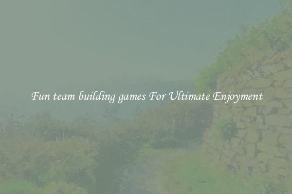 Fun team building games For Ultimate Enjoyment