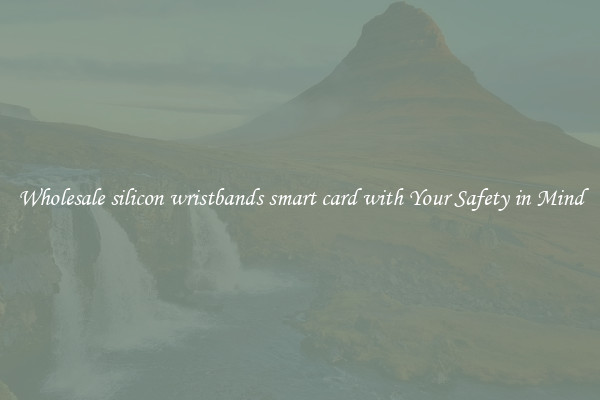 Wholesale silicon wristbands smart card with Your Safety in Mind
