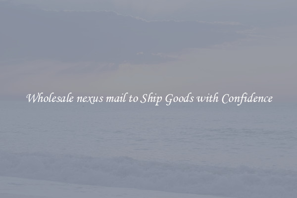 Wholesale nexus mail to Ship Goods with Confidence